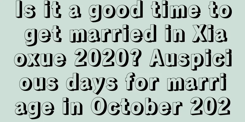 Is it a good time to get married in Xiaoxue 2020? Auspicious days for marriage in October 2020