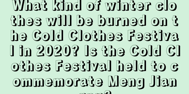 What kind of winter clothes will be burned on the Cold Clothes Festival in 2020? Is the Cold Clothes Festival held to commemorate Meng Jiangnu?