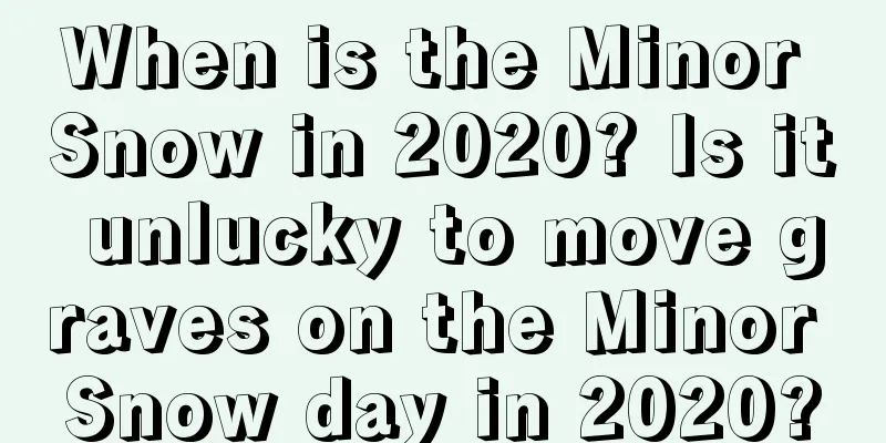 When is the Minor Snow in 2020? Is it unlucky to move graves on the Minor Snow day in 2020?