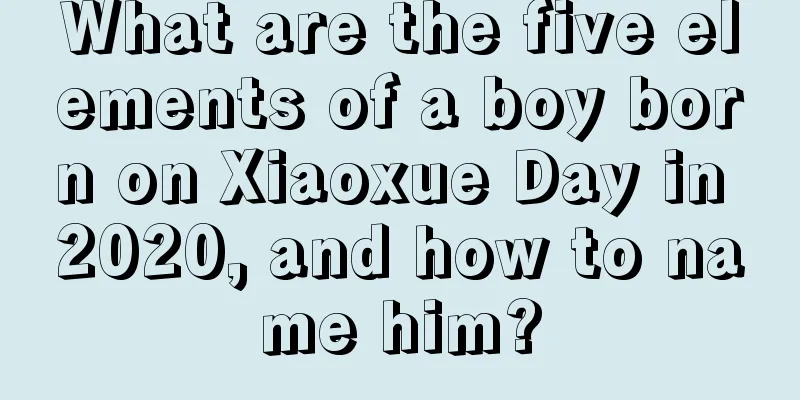 What are the five elements of a boy born on Xiaoxue Day in 2020, and how to name him?
