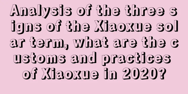 Analysis of the three signs of the Xiaoxue solar term, what are the customs and practices of Xiaoxue in 2020?