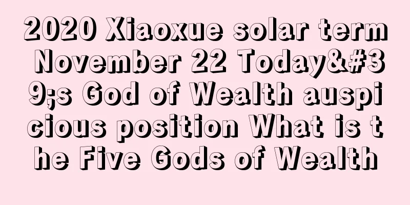 2020 Xiaoxue solar term November 22 Today's God of Wealth auspicious position What is the Five Gods of Wealth