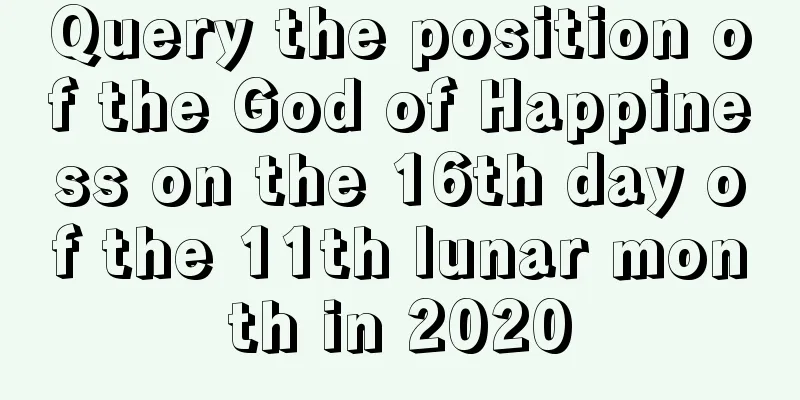 Query the position of the God of Happiness on the 16th day of the 11th lunar month in 2020
