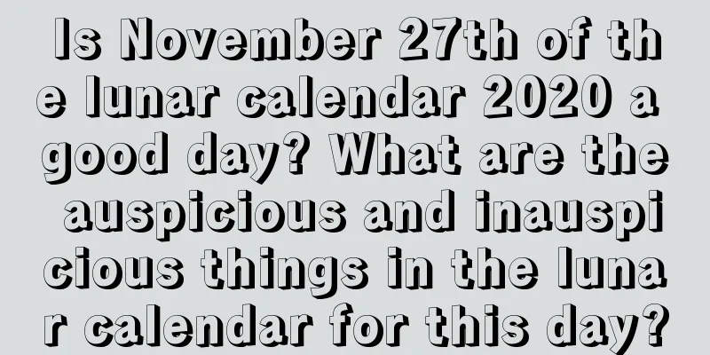 Is November 27th of the lunar calendar 2020 a good day? What are the auspicious and inauspicious things in the lunar calendar for this day?