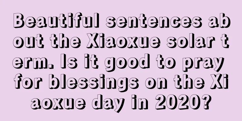 Beautiful sentences about the Xiaoxue solar term. Is it good to pray for blessings on the Xiaoxue day in 2020?