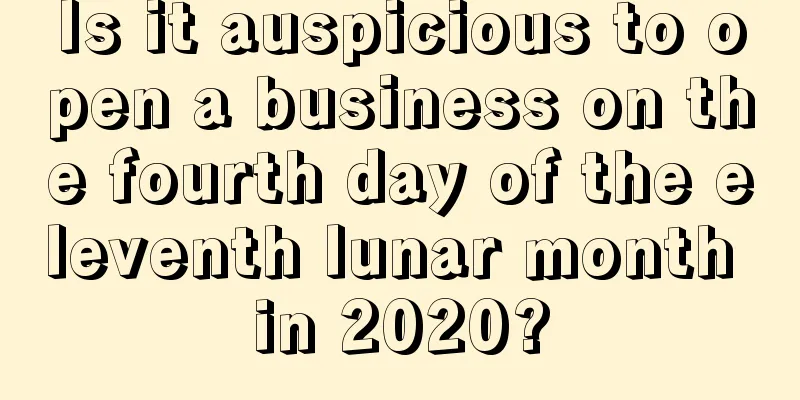 Is it auspicious to open a business on the fourth day of the eleventh lunar month in 2020?