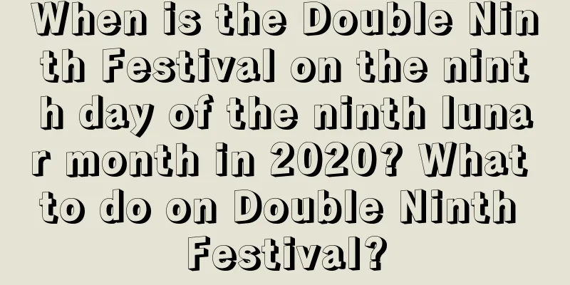 When is the Double Ninth Festival on the ninth day of the ninth lunar month in 2020? What to do on Double Ninth Festival?