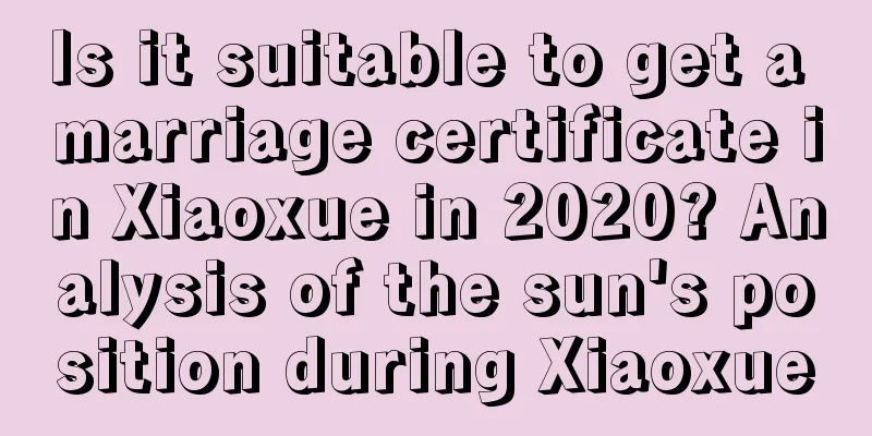 Is it suitable to get a marriage certificate in Xiaoxue in 2020? Analysis of the sun's position during Xiaoxue