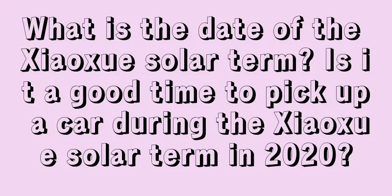 What is the date of the Xiaoxue solar term? Is it a good time to pick up a car during the Xiaoxue solar term in 2020?