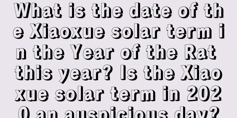 What is the date of the Xiaoxue solar term in the Year of the Rat this year? Is the Xiaoxue solar term in 2020 an auspicious day?