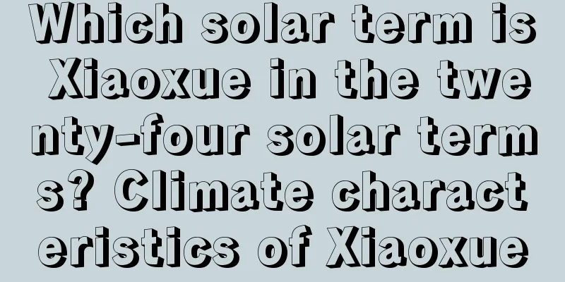 Which solar term is Xiaoxue in the twenty-four solar terms? Climate characteristics of Xiaoxue
