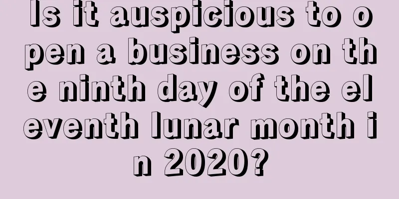 Is it auspicious to open a business on the ninth day of the eleventh lunar month in 2020?