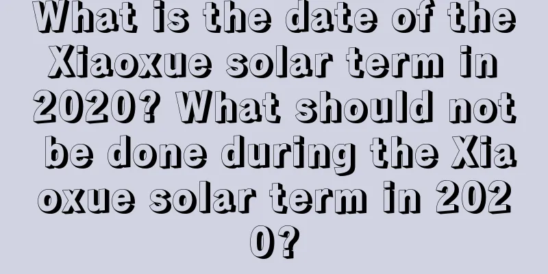 What is the date of the Xiaoxue solar term in 2020? What should not be done during the Xiaoxue solar term in 2020?