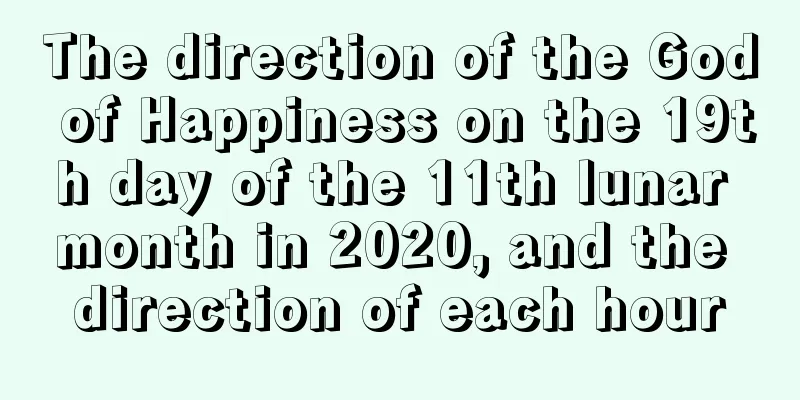 The direction of the God of Happiness on the 19th day of the 11th lunar month in 2020, and the direction of each hour