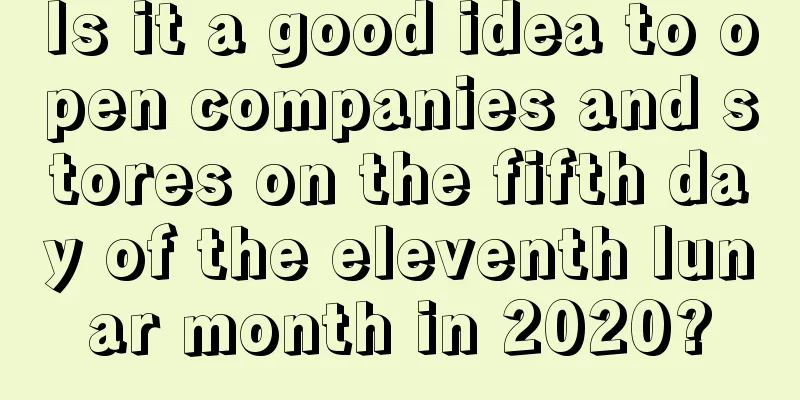 Is it a good idea to open companies and stores on the fifth day of the eleventh lunar month in 2020?