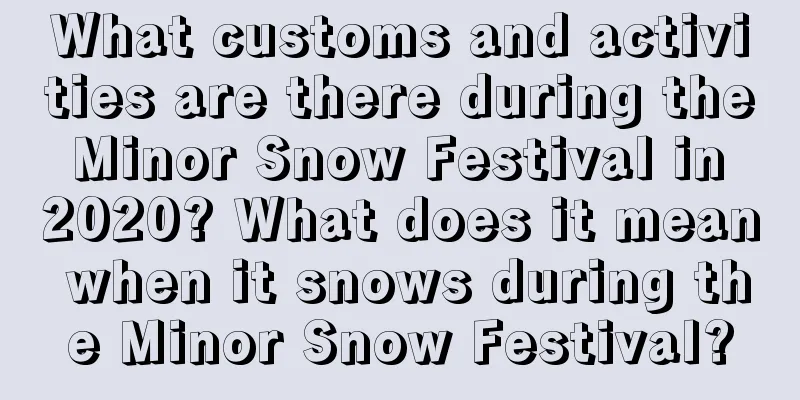 What customs and activities are there during the Minor Snow Festival in 2020? What does it mean when it snows during the Minor Snow Festival?