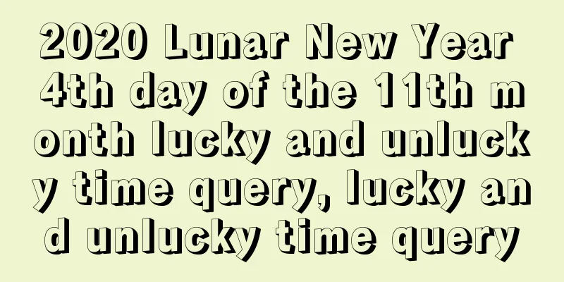 2020 Lunar New Year 4th day of the 11th month lucky and unlucky time query, lucky and unlucky time query