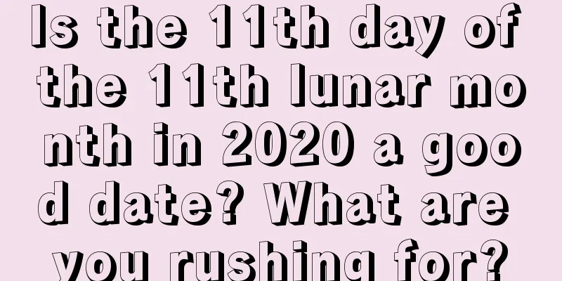 Is the 11th day of the 11th lunar month in 2020 a good date? What are you rushing for?