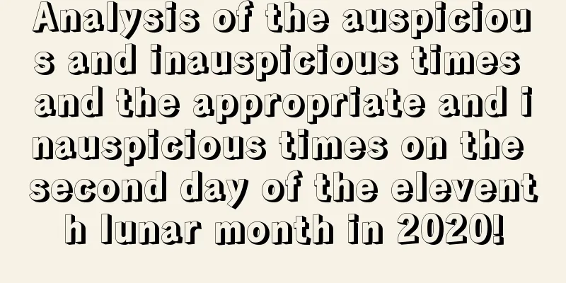 Analysis of the auspicious and inauspicious times and the appropriate and inauspicious times on the second day of the eleventh lunar month in 2020!