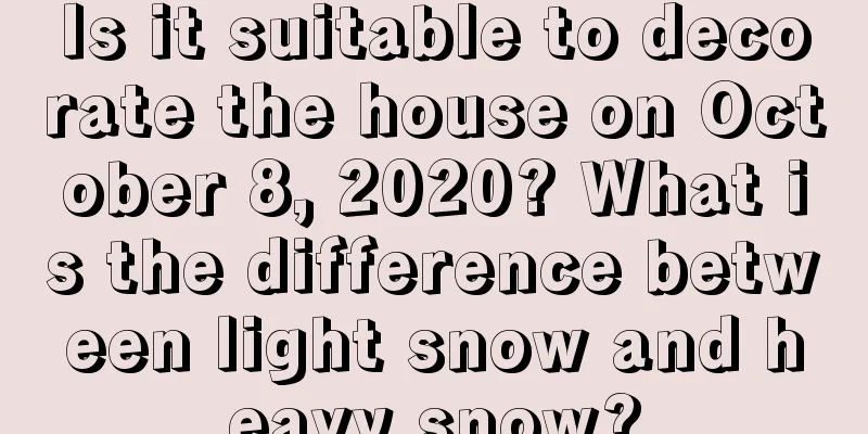 Is it suitable to decorate the house on October 8, 2020? What is the difference between light snow and heavy snow?