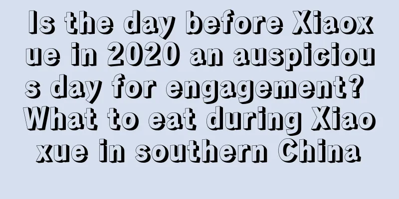 Is the day before Xiaoxue in 2020 an auspicious day for engagement? What to eat during Xiaoxue in southern China