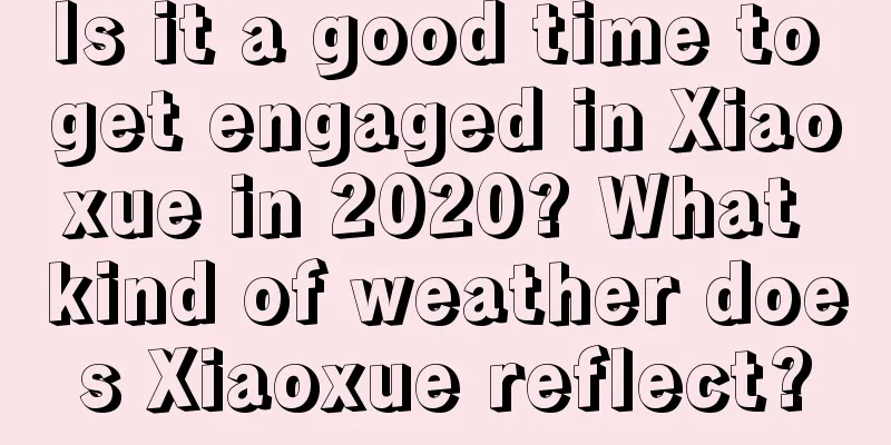 Is it a good time to get engaged in Xiaoxue in 2020? What kind of weather does Xiaoxue reflect?