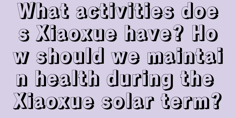 What activities does Xiaoxue have? How should we maintain health during the Xiaoxue solar term?