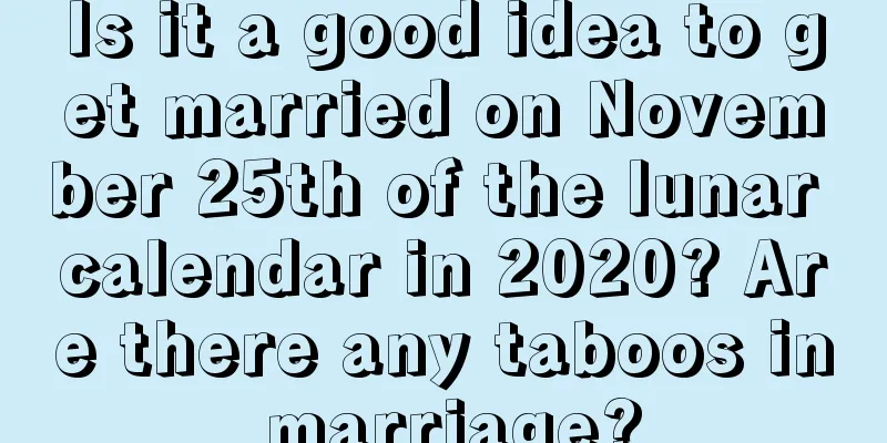 Is it a good idea to get married on November 25th of the lunar calendar in 2020? Are there any taboos in marriage?