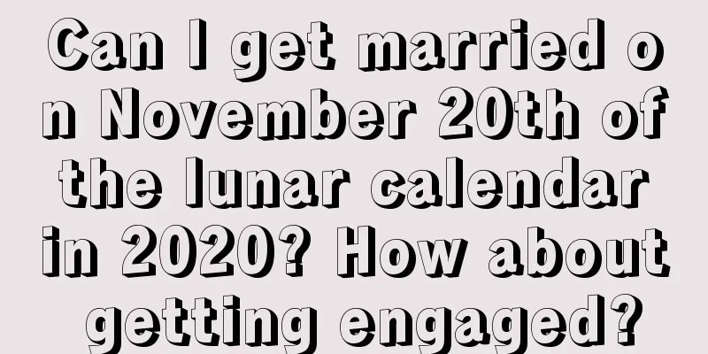 Can I get married on November 20th of the lunar calendar in 2020? How about getting engaged?