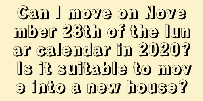 Can I move on November 28th of the lunar calendar in 2020? Is it suitable to move into a new house?
