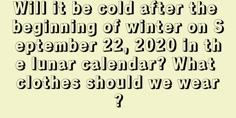 Will it be cold after the beginning of winter on September 22, 2020 in the lunar calendar? What clothes should we wear?