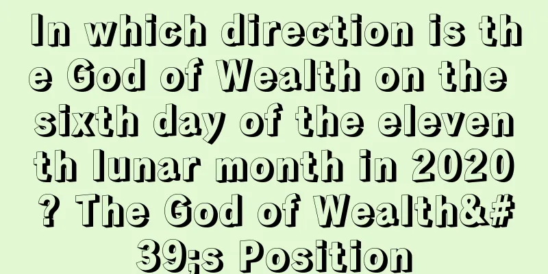 In which direction is the God of Wealth on the sixth day of the eleventh lunar month in 2020? The God of Wealth's Position