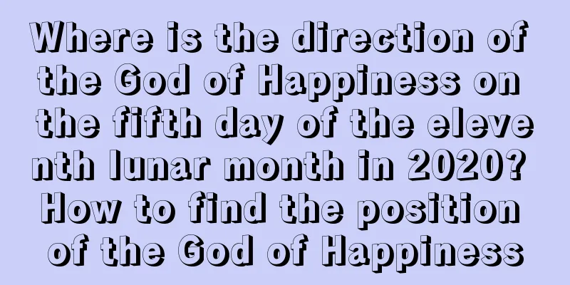 Where is the direction of the God of Happiness on the fifth day of the eleventh lunar month in 2020? How to find the position of the God of Happiness
