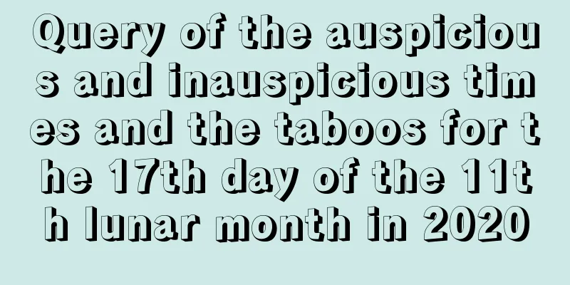 Query of the auspicious and inauspicious times and the taboos for the 17th day of the 11th lunar month in 2020