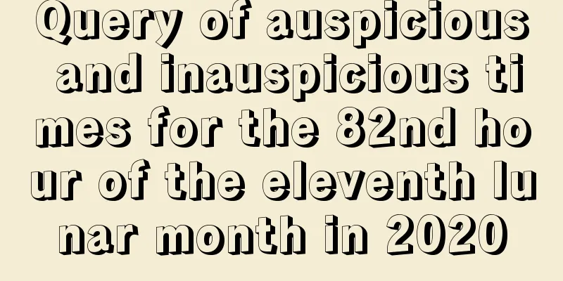 Query of auspicious and inauspicious times for the 82nd hour of the eleventh lunar month in 2020