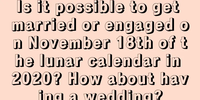 Is it possible to get married or engaged on November 18th of the lunar calendar in 2020? How about having a wedding?