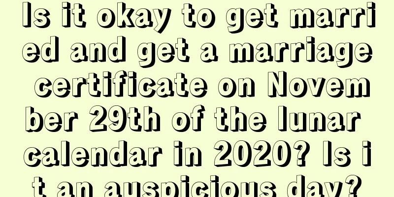 Is it okay to get married and get a marriage certificate on November 29th of the lunar calendar in 2020? Is it an auspicious day?