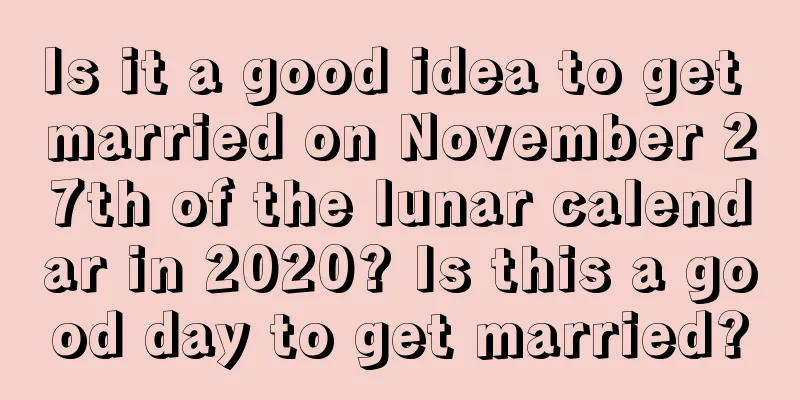 Is it a good idea to get married on November 27th of the lunar calendar in 2020? Is this a good day to get married?
