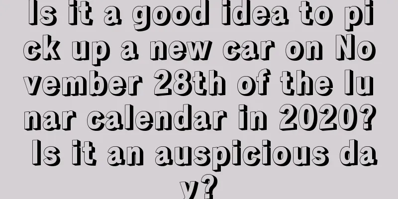 Is it a good idea to pick up a new car on November 28th of the lunar calendar in 2020? Is it an auspicious day?