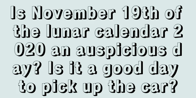 Is November 19th of the lunar calendar 2020 an auspicious day? Is it a good day to pick up the car?