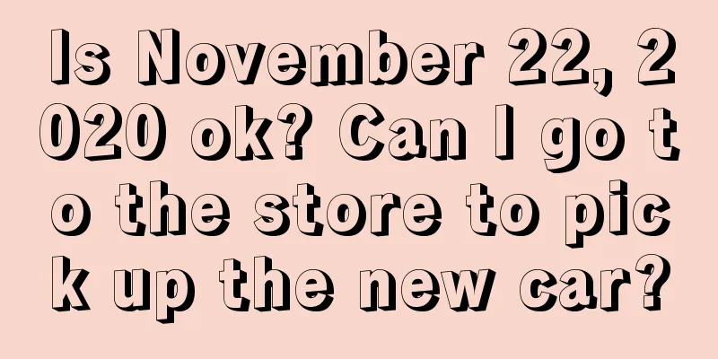 Is November 22, 2020 ok? Can I go to the store to pick up the new car?