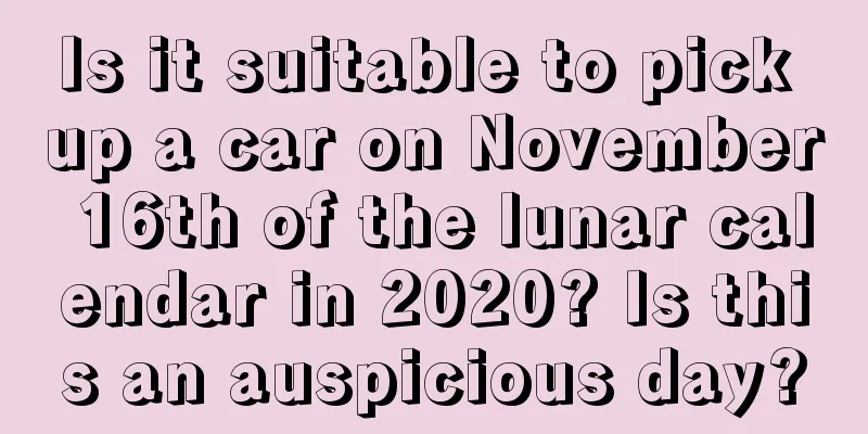 Is it suitable to pick up a car on November 16th of the lunar calendar in 2020? Is this an auspicious day?