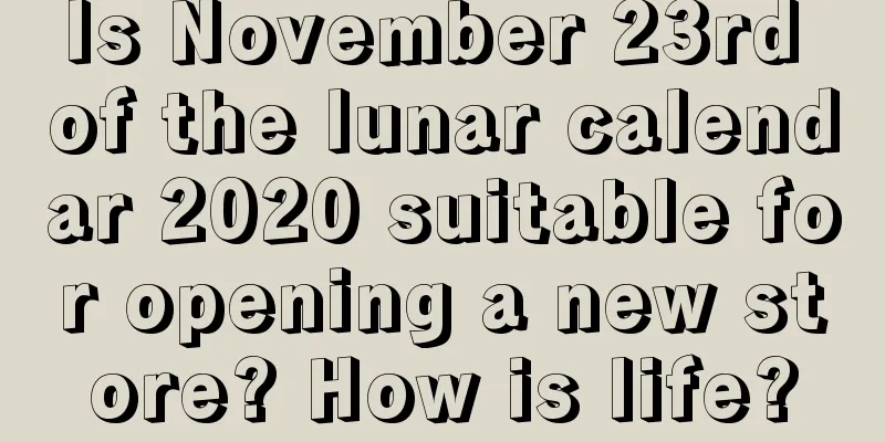 Is November 23rd of the lunar calendar 2020 suitable for opening a new store? How is life?