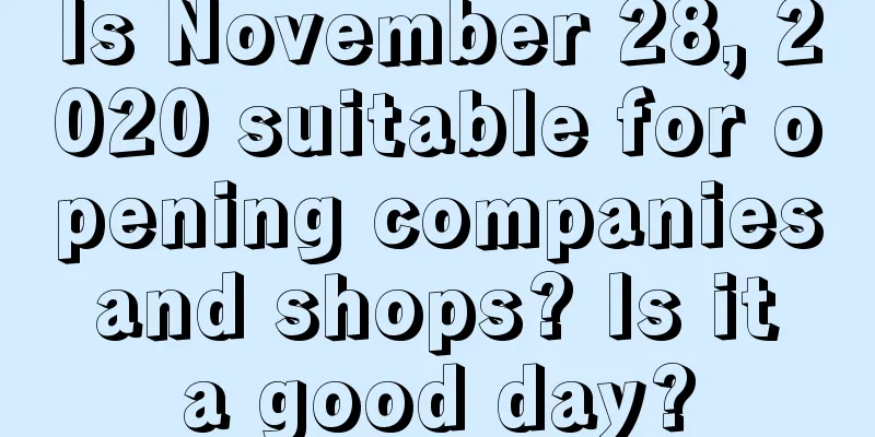 Is November 28, 2020 suitable for opening companies and shops? Is it a good day?