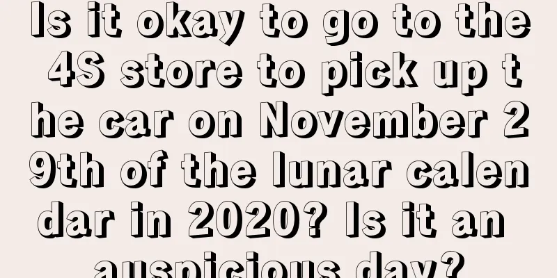 Is it okay to go to the 4S store to pick up the car on November 29th of the lunar calendar in 2020? Is it an auspicious day?