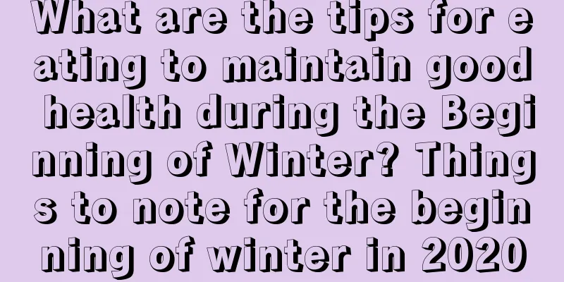 What are the tips for eating to maintain good health during the Beginning of Winter? Things to note for the beginning of winter in 2020