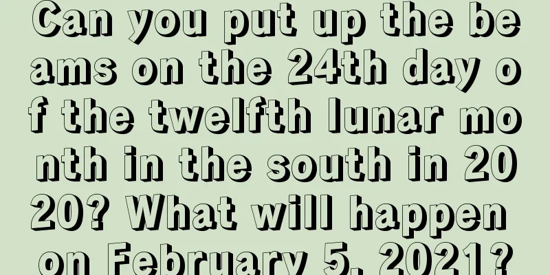 Can you put up the beams on the 24th day of the twelfth lunar month in the south in 2020? What will happen on February 5, 2021?