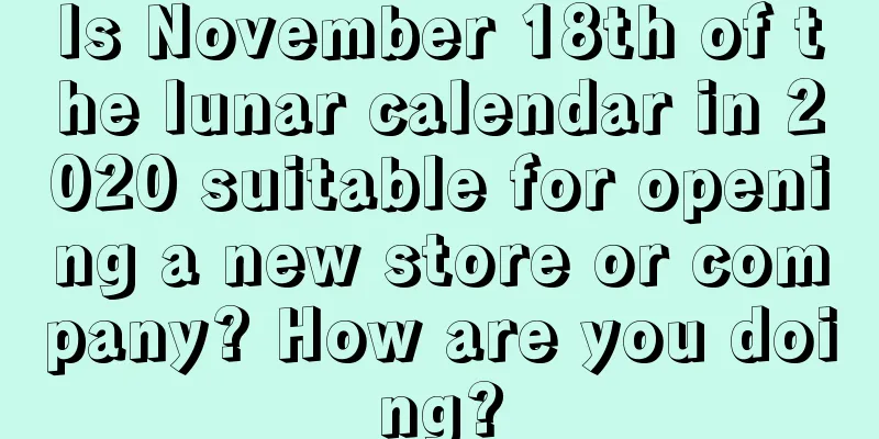 Is November 18th of the lunar calendar in 2020 suitable for opening a new store or company? How are you doing?