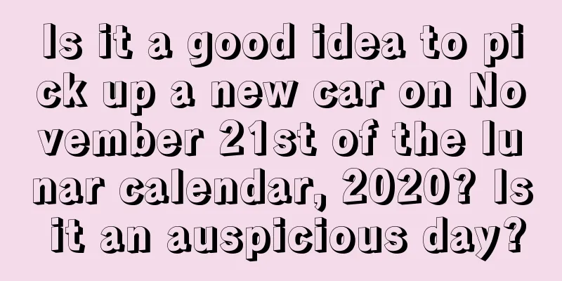 Is it a good idea to pick up a new car on November 21st of the lunar calendar, 2020? Is it an auspicious day?