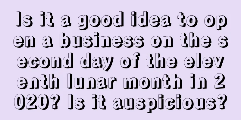 Is it a good idea to open a business on the second day of the eleventh lunar month in 2020? Is it auspicious?